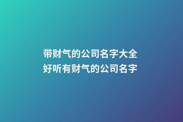 带财气的公司名字大全 好听有财气的公司名字-第1张-公司起名-玄机派